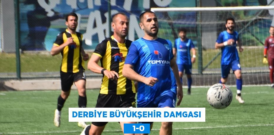 DERBİYE BÜYÜKŞEHİR DAMGASI    1-0