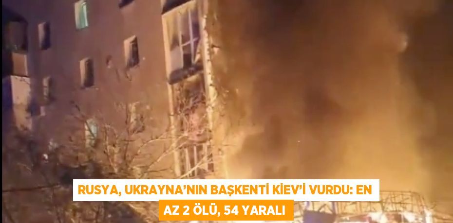 RUSYA, UKRAYNA’NIN BAŞKENTİ KİEV’İ VURDU: EN AZ 2 ÖLÜ, 54 YARALI