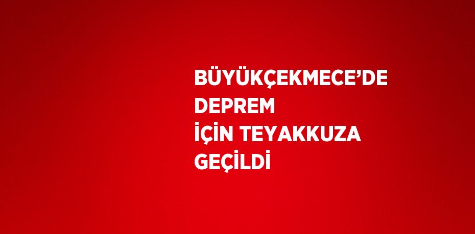 BÜYÜKÇEKMECE’DE DEPREM İÇİN TEYAKKUZA GEÇİLDİ
