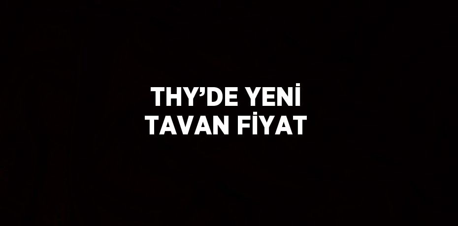 THY’DE YENİ TAVAN FİYAT