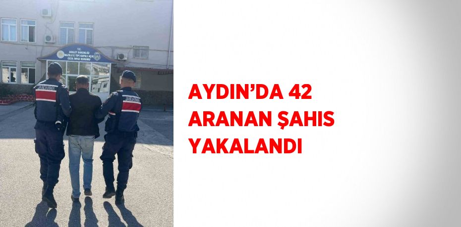 AYDIN’DA 42 ARANAN ŞAHIS YAKALANDI