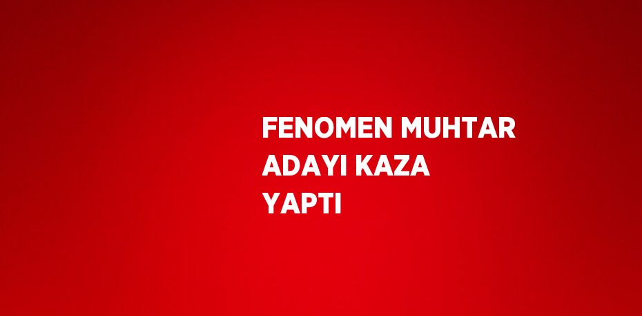 FENOMEN MUHTAR ADAYI KAZA YAPTI