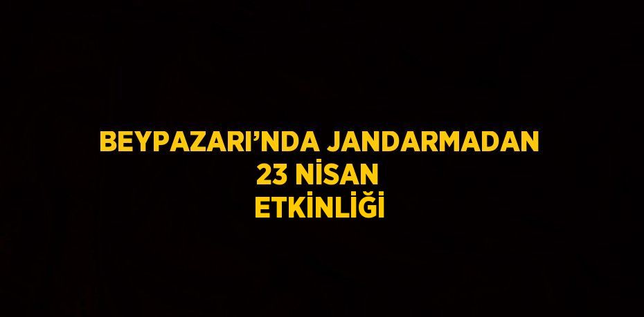 BEYPAZARI’NDA JANDARMADAN 23 NİSAN ETKİNLİĞİ