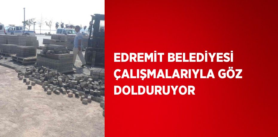 EDREMİT BELEDİYESİ ÇALIŞMALARIYLA GÖZ DOLDURUYOR