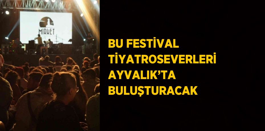 BU FESTİVAL TİYATROSEVERLERİ AYVALIK’TA BULUŞTURACAK