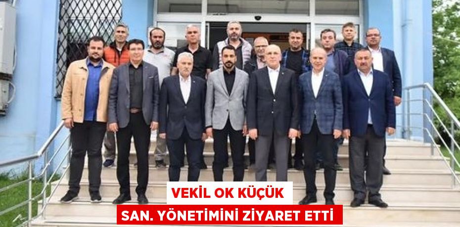 VEKİL OK KÜÇÜK SAN. YÖNETİMİNİ ZİYARET ETTİ