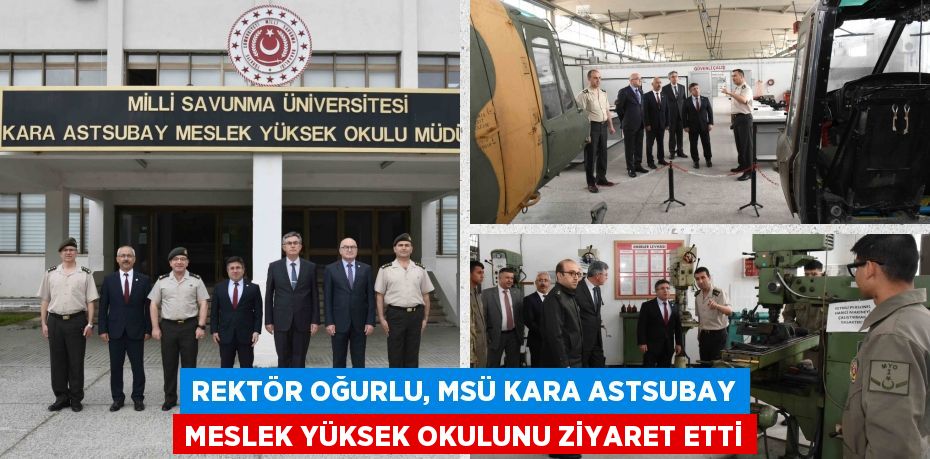 REKTÖR OĞURLU, MSÜ KARA ASTSUBAY MESLEK YÜKSEK OKULUNU ZİYARET ETTİ