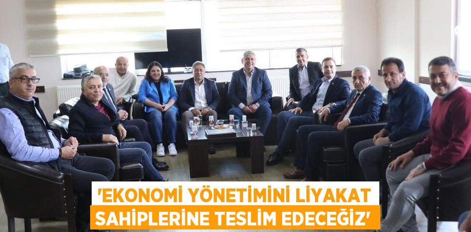 ‘EKONOMİ YÖNETİMİNİ LİYAKAT SAHİPLERİNE TESLİM EDECEĞİZ’