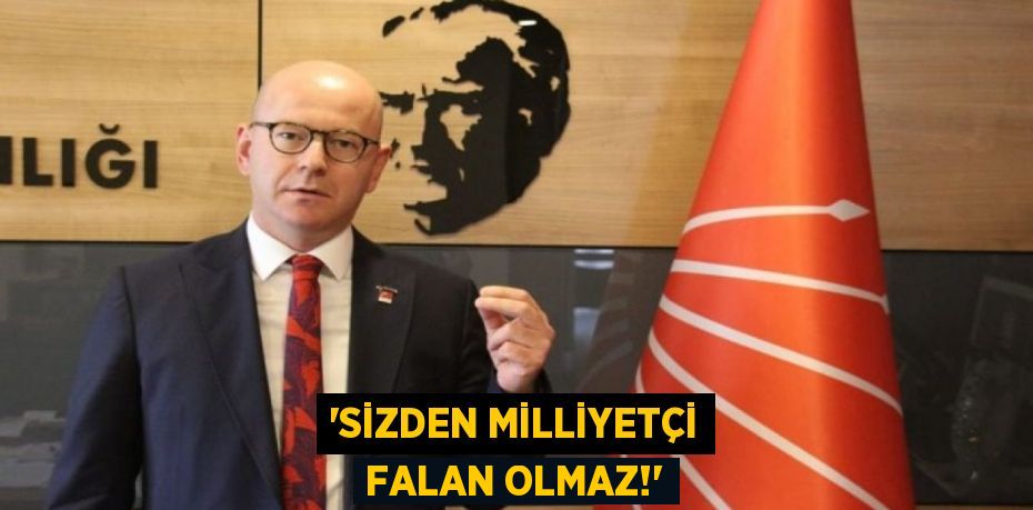 “SİZDEN MİLLİYETÇİ FALAN OLMAZ!”