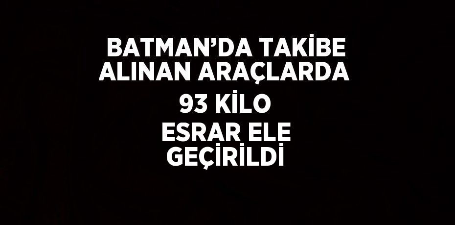 BATMAN’DA TAKİBE ALINAN ARAÇLARDA 93 KİLO ESRAR ELE GEÇİRİLDİ