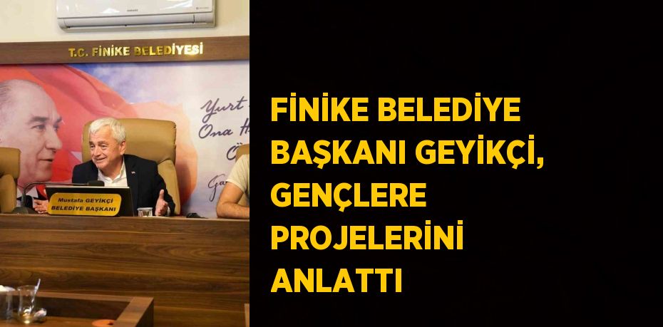 FİNİKE BELEDİYE BAŞKANI GEYİKÇİ, GENÇLERE PROJELERİNİ ANLATTI