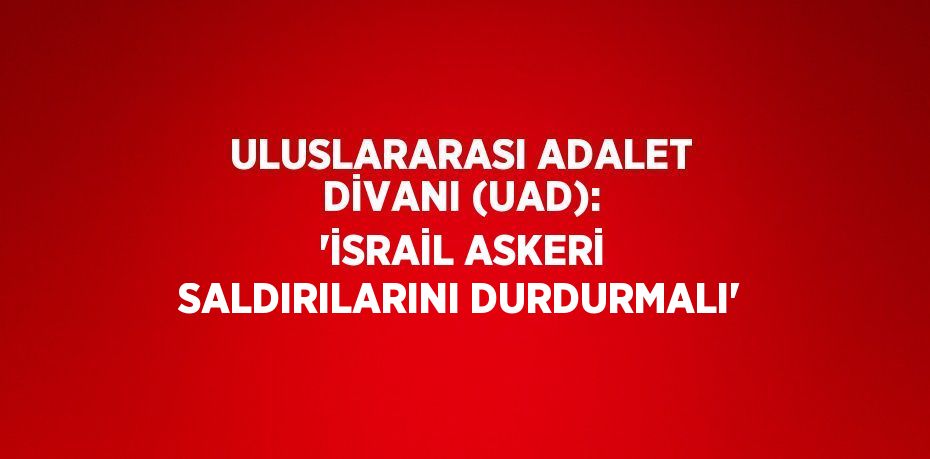 ULUSLARARASI ADALET DİVANI (UAD): 'İSRAİL ASKERİ SALDIRILARINI DURDURMALI'