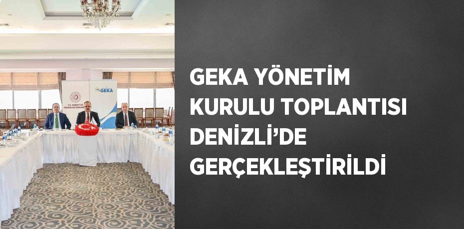 GEKA YÖNETİM KURULU TOPLANTISI DENİZLİ’DE GERÇEKLEŞTİRİLDİ