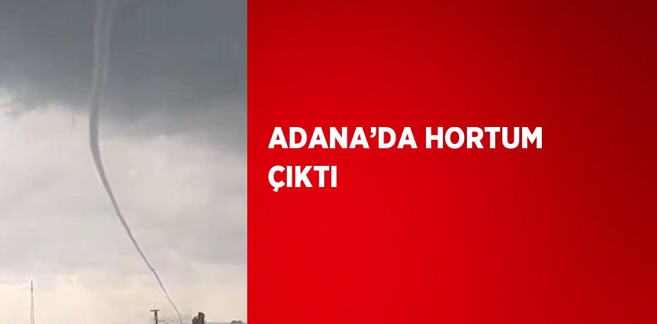 ADANA’DA HORTUM ÇIKTI