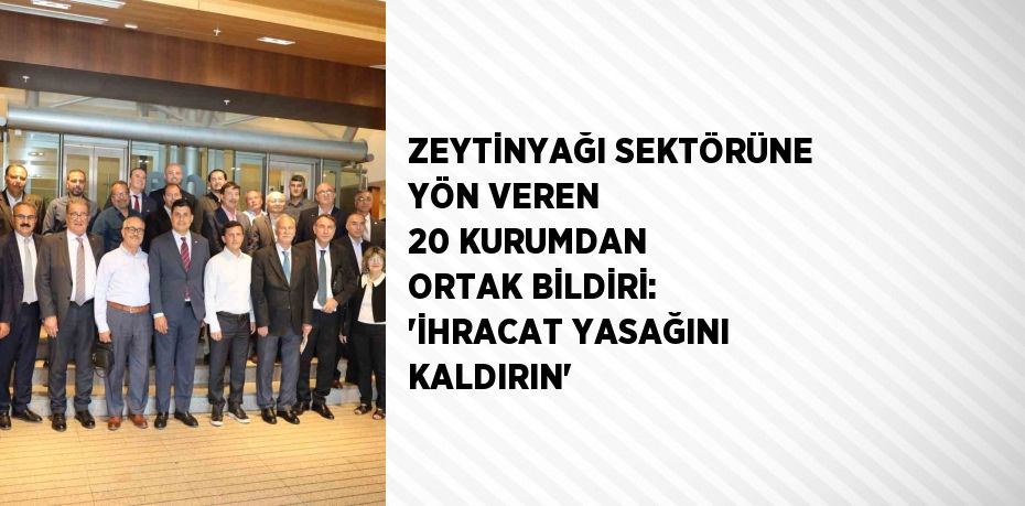 ZEYTİNYAĞI SEKTÖRÜNE YÖN VEREN 20 KURUMDAN ORTAK BİLDİRİ: 'İHRACAT YASAĞINI KALDIRIN'