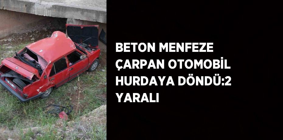 BETON MENFEZE ÇARPAN OTOMOBİL HURDAYA DÖNDÜ:2 YARALI