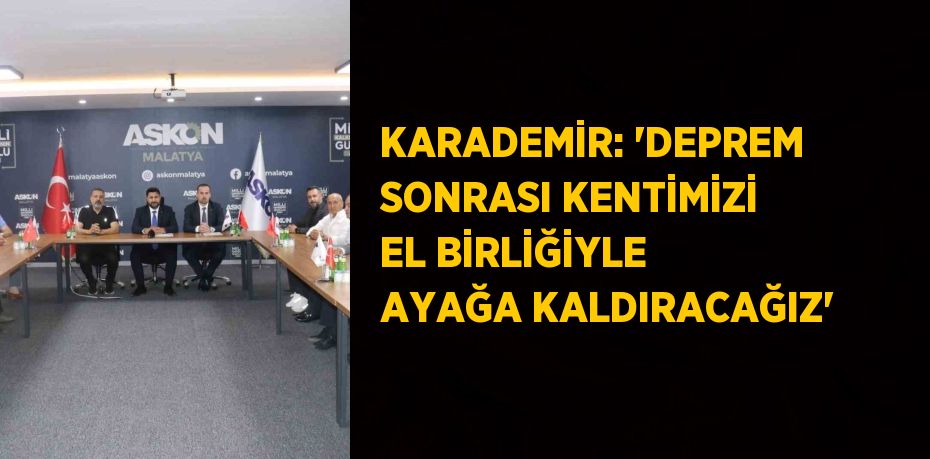 KARADEMİR: 'DEPREM SONRASI KENTİMİZİ EL BİRLİĞİYLE AYAĞA KALDIRACAĞIZ'