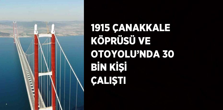 1915 ÇANAKKALE KÖPRÜSÜ VE OTOYOLU’NDA 30 BİN KİŞİ ÇALIŞTI