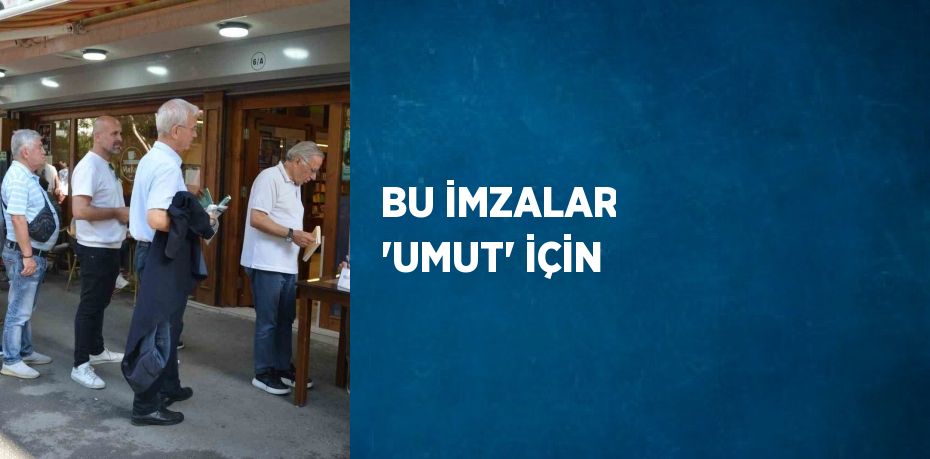 BU İMZALAR 'UMUT' İÇİN