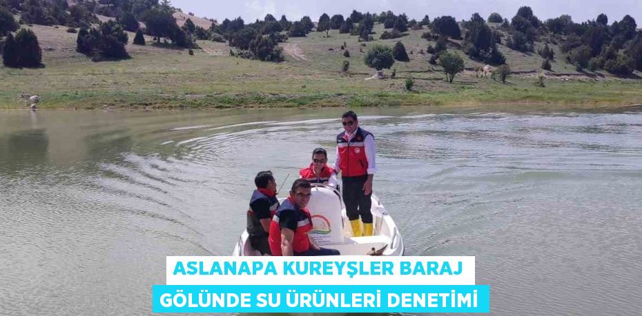 ASLANAPA KUREYŞLER BARAJ GÖLÜNDE SU ÜRÜNLERİ DENETİMİ