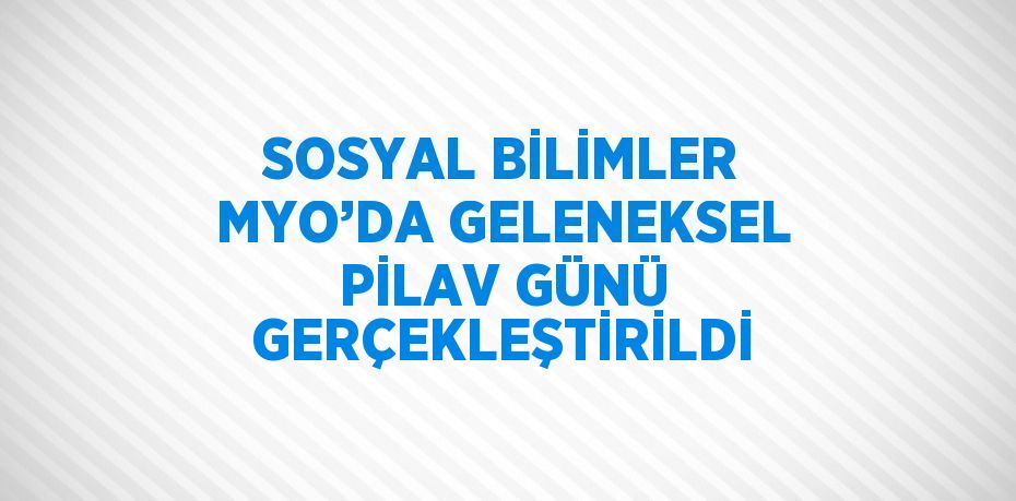 SOSYAL BİLİMLER MYO’DA GELENEKSEL PİLAV GÜNÜ GERÇEKLEŞTİRİLDİ