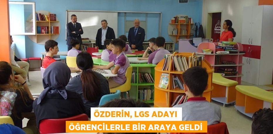 ÖZDERİN, LGS ADAYI ÖĞRENCİLERLE BİR ARAYA GELDİ