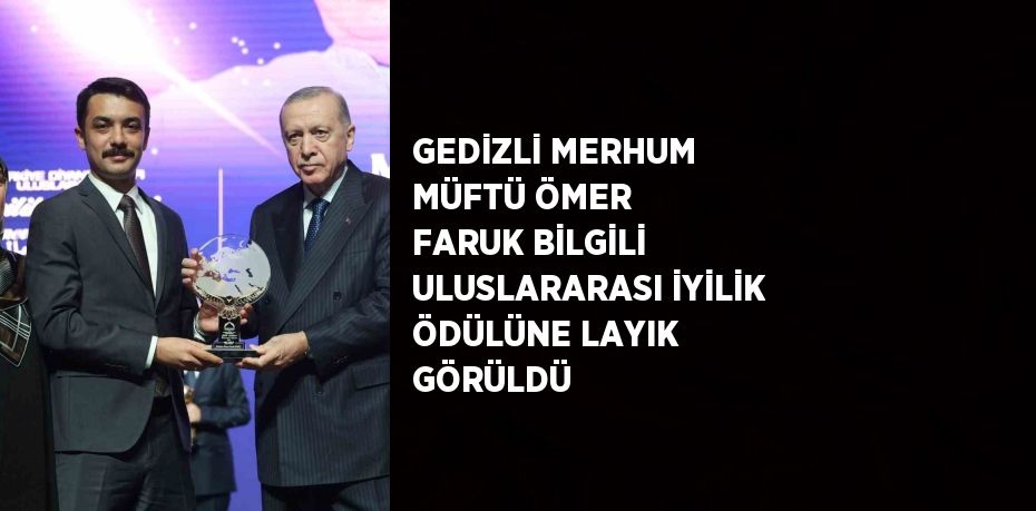 GEDİZLİ MERHUM MÜFTÜ ÖMER FARUK BİLGİLİ ULUSLARARASI İYİLİK ÖDÜLÜNE LAYIK GÖRÜLDÜ