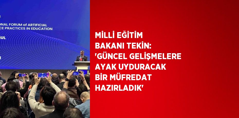 MİLLİ EĞİTİM BAKANI TEKİN: 'GÜNCEL GELİŞMELERE AYAK UYDURACAK BİR MÜFREDAT HAZIRLADIK'