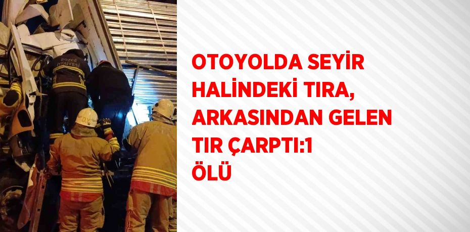 OTOYOLDA SEYİR HALİNDEKİ TIRA, ARKASINDAN GELEN TIR ÇARPTI:1 ÖLÜ