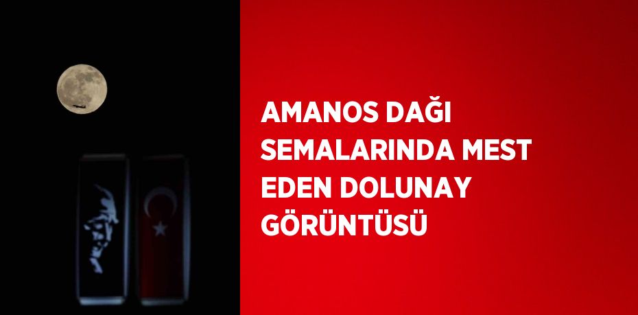 AMANOS DAĞI SEMALARINDA MEST EDEN DOLUNAY GÖRÜNTÜSÜ