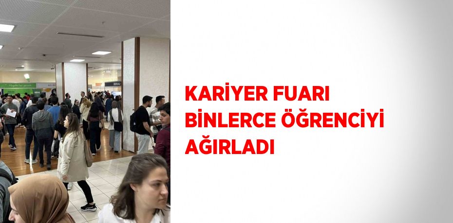 KARİYER FUARI BİNLERCE ÖĞRENCİYİ AĞIRLADI