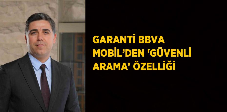 GARANTİ BBVA MOBİL’DEN 'GÜVENLİ ARAMA' ÖZELLİĞİ