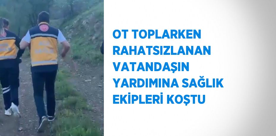 OT TOPLARKEN RAHATSIZLANAN VATANDAŞIN YARDIMINA SAĞLIK EKİPLERİ KOŞTU