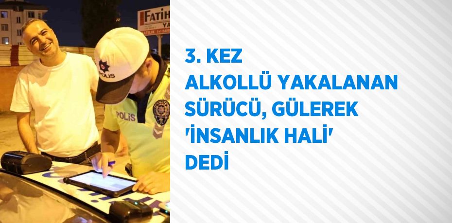 3. KEZ ALKOLLÜ YAKALANAN SÜRÜCÜ, GÜLEREK 'İNSANLIK HALİ' DEDİ