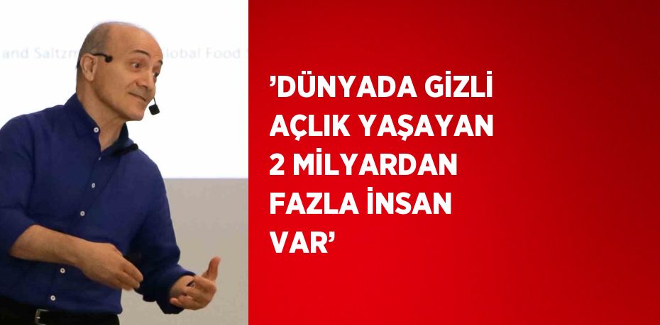 ’DÜNYADA GİZLİ AÇLIK YAŞAYAN 2 MİLYARDAN FAZLA İNSAN VAR’