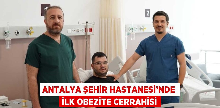 ANTALYA ŞEHİR HASTANESİ’NDE İLK OBEZİTE CERRAHİSİ