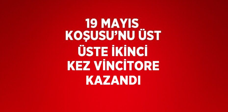 19 MAYIS KOŞUSU’NU ÜST ÜSTE İKİNCİ KEZ VİNCİTORE KAZANDI