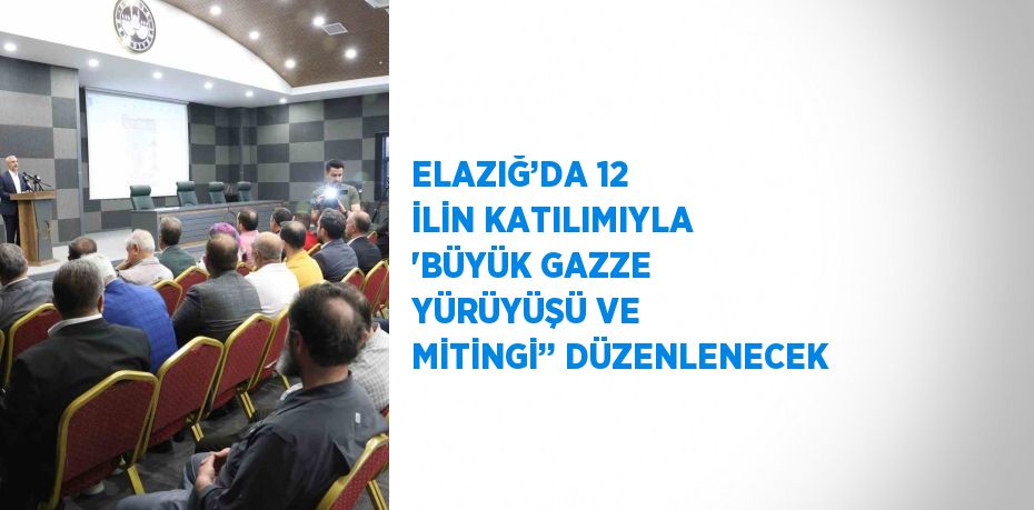 ELAZIĞ’DA 12 İLİN KATILIMIYLA 'BÜYÜK GAZZE YÜRÜYÜŞÜ VE MİTİNGİ’’ DÜZENLENECEK