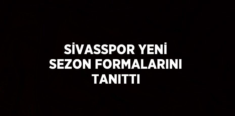 SİVASSPOR YENİ SEZON FORMALARINI TANITTI