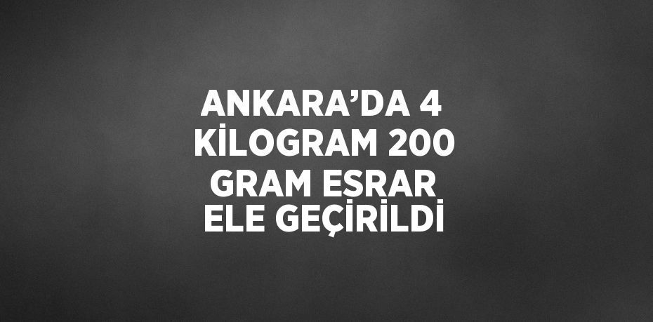 ANKARA’DA 4 KİLOGRAM 200 GRAM ESRAR ELE GEÇİRİLDİ