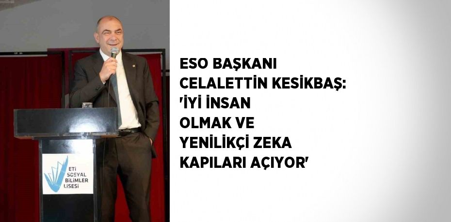 ESO BAŞKANI CELALETTİN KESİKBAŞ: 'İYİ İNSAN OLMAK VE YENİLİKÇİ ZEKA KAPILARI AÇIYOR'