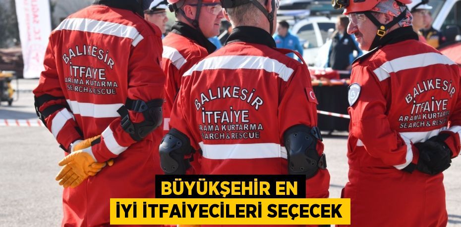 BÜYÜKŞEHİR EN İYİ İTFAİYECİLERİ SEÇECEK
