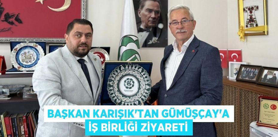 BAŞKAN KARIŞIK’TAN GÜMÜŞÇAY’A İŞ BİRLİĞİ ZİYARETİ
