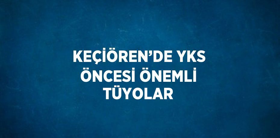 KEÇİÖREN’DE YKS ÖNCESİ ÖNEMLİ TÜYOLAR
