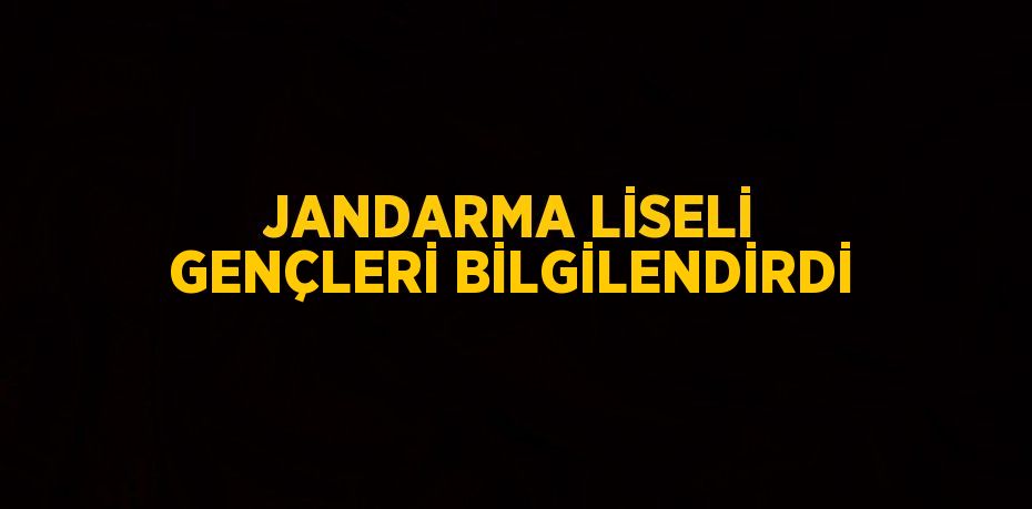 JANDARMA LİSELİ GENÇLERİ BİLGİLENDİRDİ