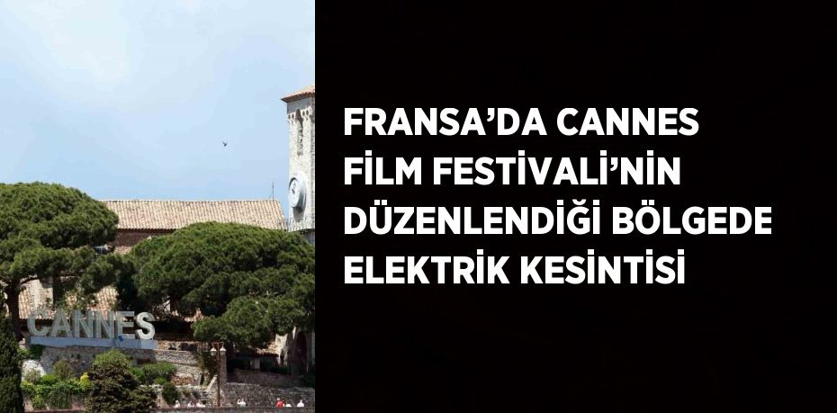 FRANSA’DA CANNES FİLM FESTİVALİ’NİN DÜZENLENDİĞİ BÖLGEDE ELEKTRİK KESİNTİSİ