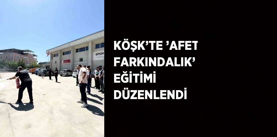 KÖŞK’TE ’AFET FARKINDALIK’ EĞİTİMİ DÜZENLENDİ