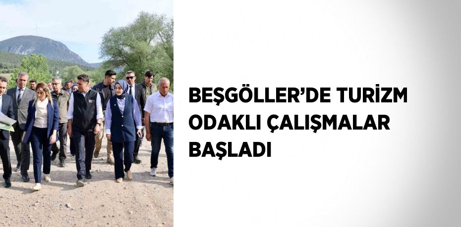 BEŞGÖLLER’DE TURİZM ODAKLI ÇALIŞMALAR BAŞLADI