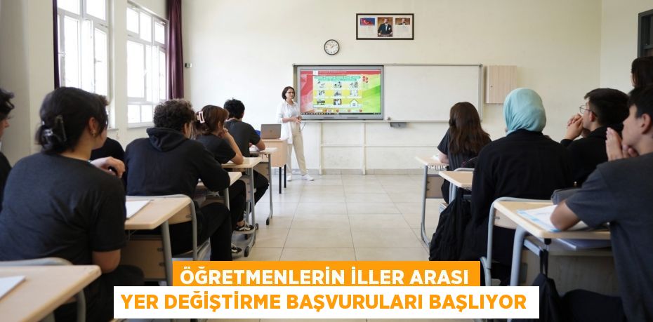 ÖĞRETMENLERİN İLLER ARASI YER DEĞİŞTİRME BAŞVURULARI BAŞLIYOR