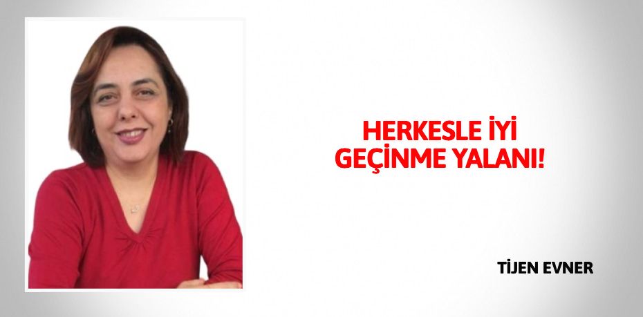 HERKESLE İYİ GEÇİNME YALANI!